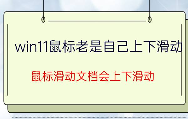 win11鼠标老是自己上下滑动 鼠标滑动文档会上下滑动？